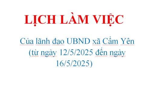 LỊCH LÀM VIỆC  Của lãnh đạo UBND xã Cẩm Yên  (từ ngày 12/5/2025 đến ngày 16/5/2025)