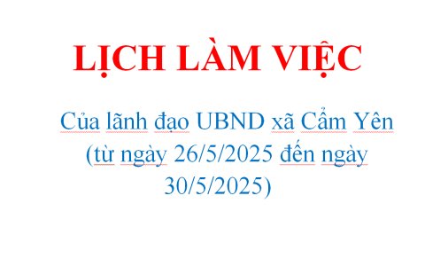 LỊCH LÀM VIỆC  Của lãnh đạo UBND xã Cẩm Yên  (từ ngày 26/5/2025 đến ngày 30/5/2025)
