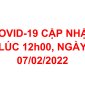 COVID-19 CẬP NHẬT LÚC 12h00, NGÀY 07/02/2022